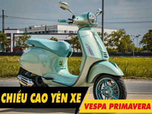 Chiều cao yên xe Vespa Primavera bao nhiêu? Nữ cao 1m55 đi có phù hợp?